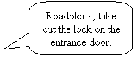 Rounded Rectangular Callout: Roadblock, take out the lock on the entrance door.
