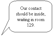 Rounded Rectangular Callout: Our contact should be inside, waiting in room 129.
