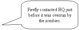 Rounded Rectangular Callout: Firefly contacted HQ just before it was overrun by the zombies.
